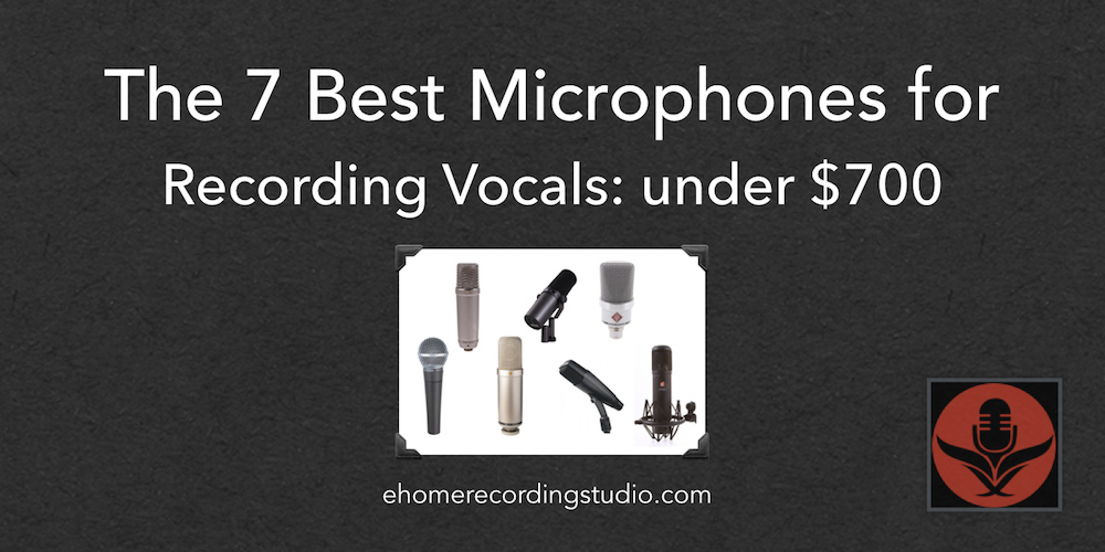 7 Best Microphones for Recording Vocals: under $700