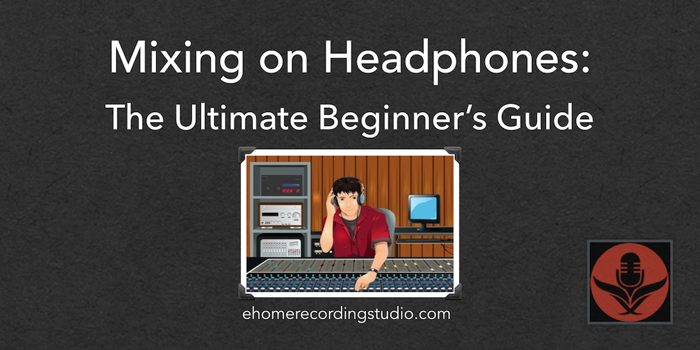 Mixing on Headphones The Ultimate Beginner's Guide