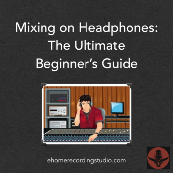 Mixing on Headphones: The Ultimate Beginner's Guide