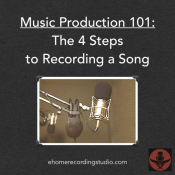 Music Production 101: The 4 Steps to Recording a Song